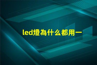 led燈為什么都用一瓦燈珠 led燈一顆燈珠多少瓦